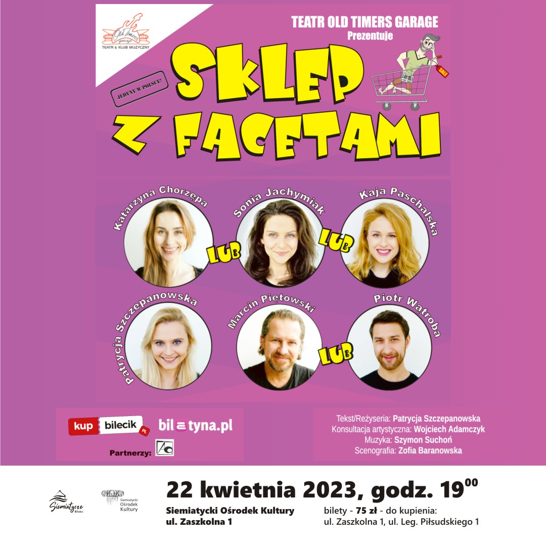 Grafika ze zdjęciami aktorów na fioletowym tle z napisem Otwieramy w SIEMIATYCZACH SKLEP Z FACETAMI !!! 22 kwietnia godz.19:00 Siemiatycki Ośrodek Kultury ul. Zaszkolna 1,   Marzenę w dniu urodzin zostawia wieloletni partner. Jej świat ległby w gruzach gdyby nie zwariowana młodsza siostra, która ją zabiera do" Sklepu z facetami". Komedia teatralna lepsza od kabaretu.  OBSADA: Patrycja Szczepanowska, Katarzyna Chorzępa lub Kaja Paschalska lub Sonia Jachymiak, Marcin Piętowski lub Piotr Wątroba