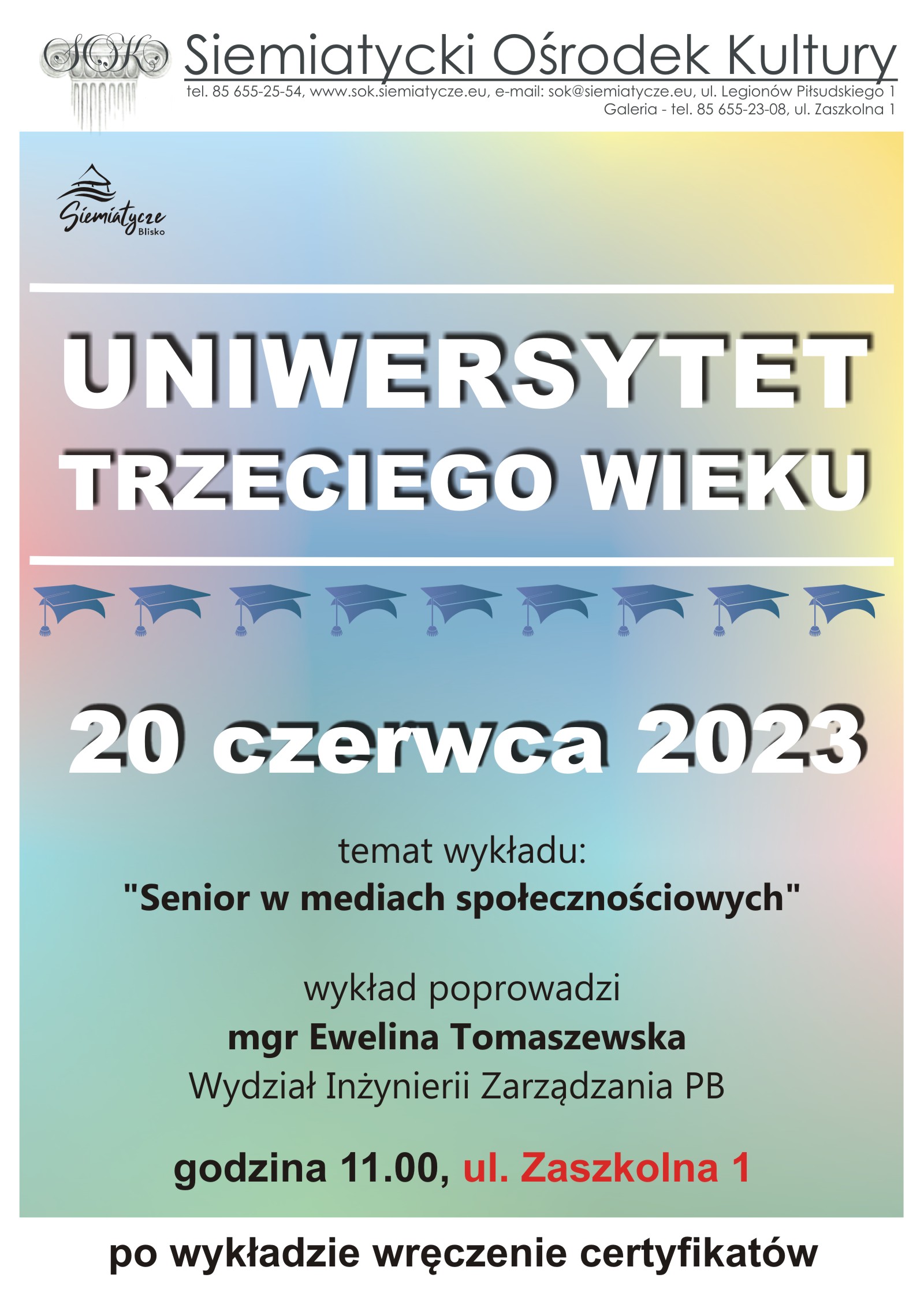 Grafika z tekstem Burmistrz Miasta Siemiatycze oraz Dyrektor Siemiatyckiego Ośrodka Kultury zapraszają wszystkich słuchaczy Uniwersytetu Trzeciego Wieku, na uroczyste zakończenie roku akademickiego 2022/23 20 czerwca 2023 r.  godz. 11.00 ul Zaszkolna 1 Wykład: „Senior w mediach społecznościowych” poprowadzi mgr Ewelina Tomaszewska Wydział Inżynierii Zarzadzania PB Po wykładzie wręczenie certyfikatów. 